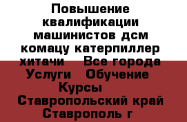 Повышение квалификации машинистов дсм комацу,катерпиллер,хитачи. - Все города Услуги » Обучение. Курсы   . Ставропольский край,Ставрополь г.